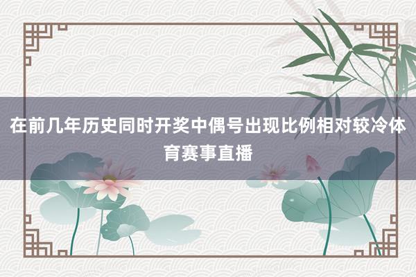 在前几年历史同时开奖中偶号出现比例相对较冷体育赛事直播