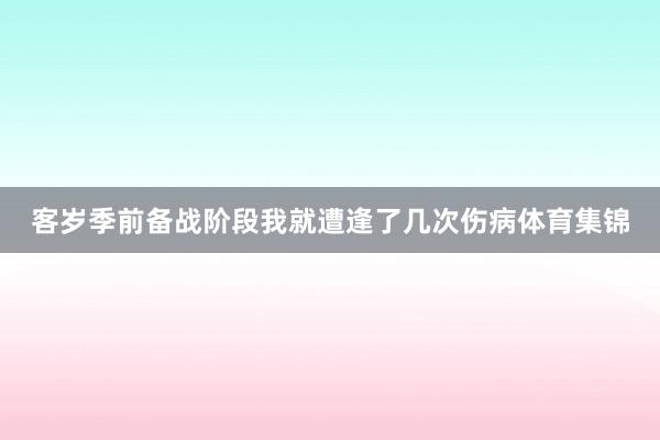 客岁季前备战阶段我就遭逢了几次伤病体育集锦