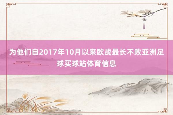 为他们自2017年10月以来欧战最长不败亚洲足球买球站体育信息