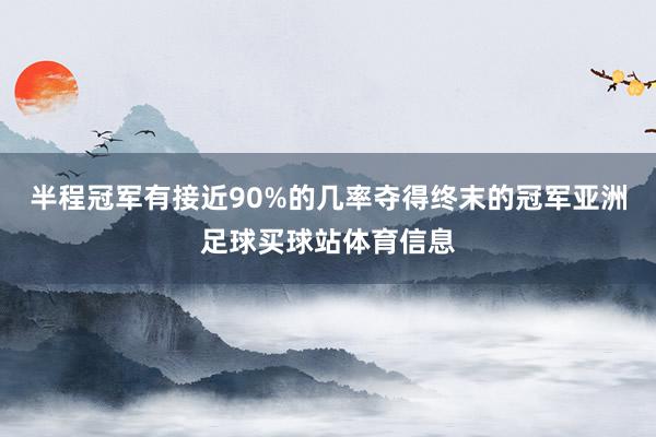 半程冠军有接近90%的几率夺得终末的冠军亚洲足球买球站体育信息