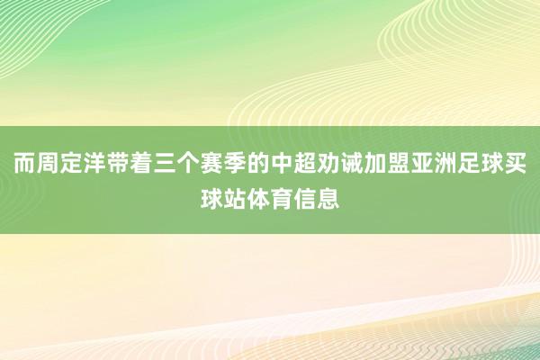 而周定洋带着三个赛季的中超劝诫加盟亚洲足球买球站体育信息