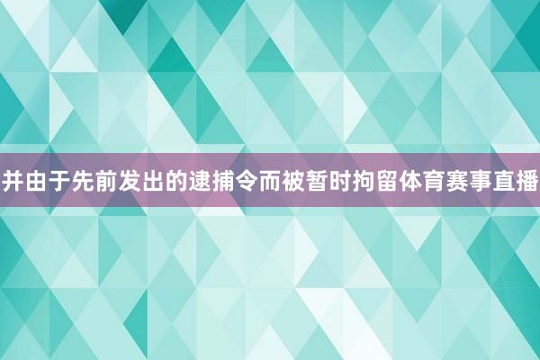 并由于先前发出的逮捕令而被暂时拘留体育赛事直播