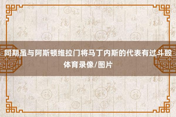 同期虽与阿斯顿维拉门将马丁内斯的代表有过斗殴体育录像/图片