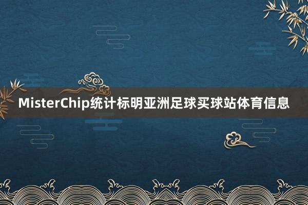 MisterChip统计标明亚洲足球买球站体育信息