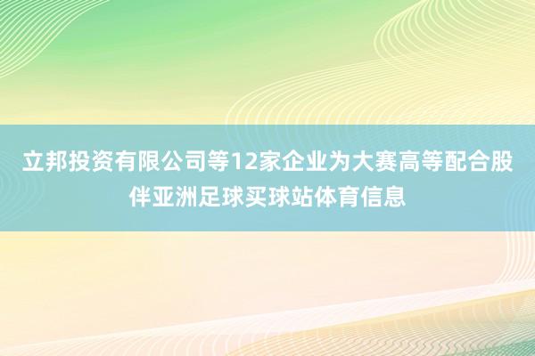 立邦投资有限公司等12家企业为大赛高等配合股伴亚洲足球买球站体育信息