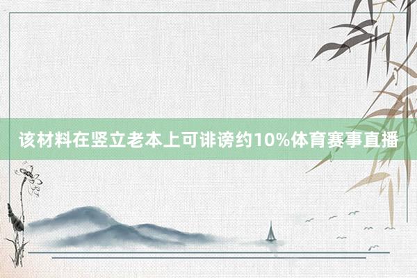该材料在竖立老本上可诽谤约10%体育赛事直播