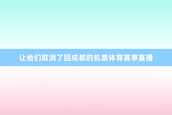 让他们取消了回成都的机票体育赛事直播
