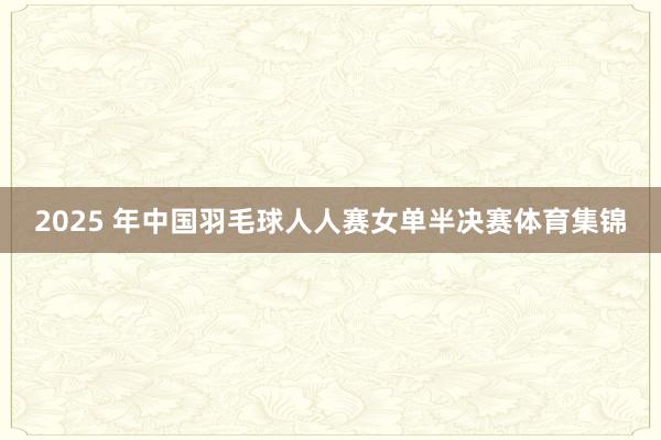 2025 年中国羽毛球人人赛女单半决赛体育集锦