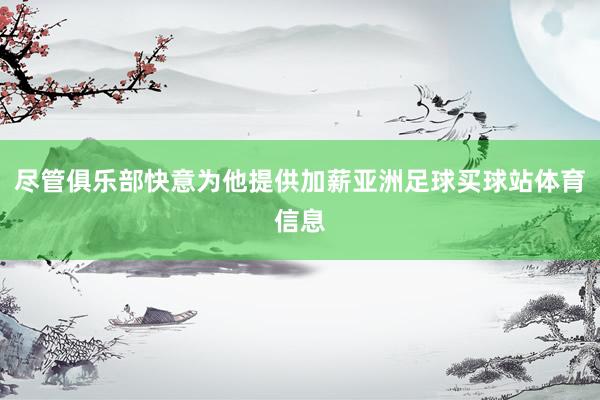 尽管俱乐部快意为他提供加薪亚洲足球买球站体育信息