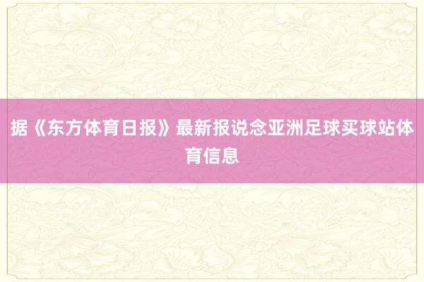 据《东方体育日报》最新报说念亚洲足球买球站体育信息