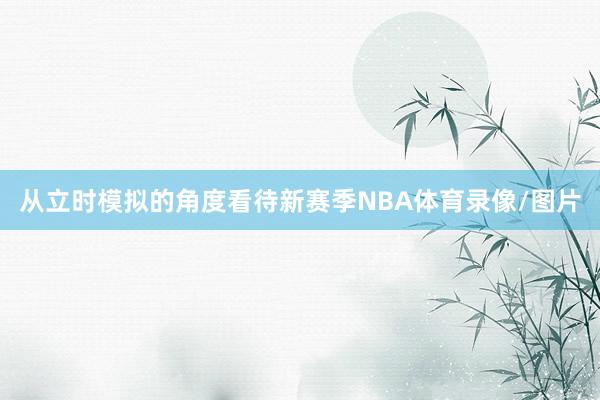 从立时模拟的角度看待新赛季NBA体育录像/图片