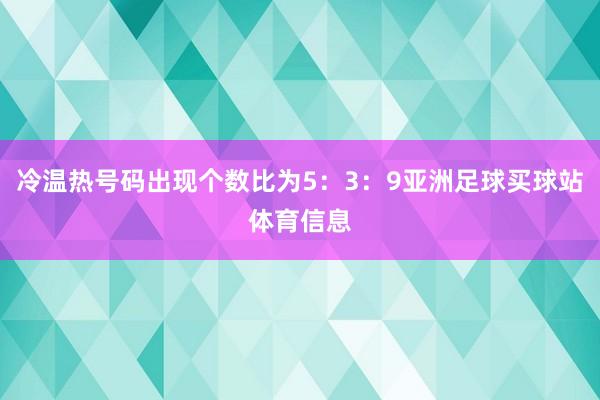 冷温热号码出现个数比为5：3：9亚洲足球买球站体育信息