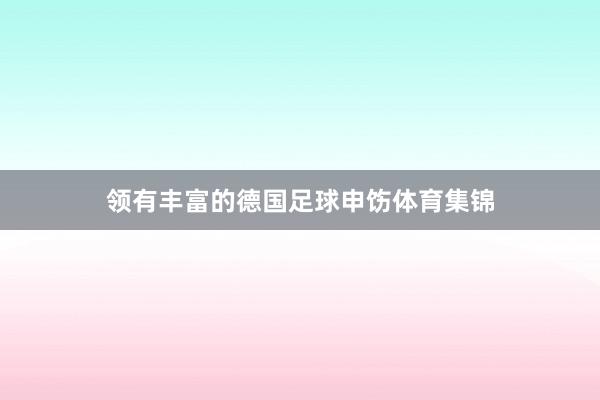 领有丰富的德国足球申饬体育集锦