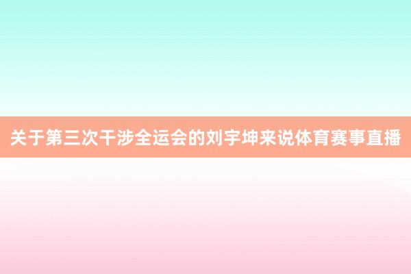 关于第三次干涉全运会的刘宇坤来说体育赛事直播