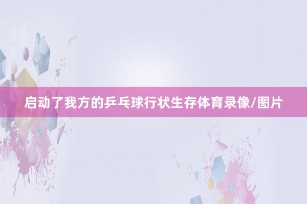启动了我方的乒乓球行状生存体育录像/图片