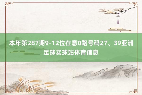 本年第287期9-12位在意0路号码27、39亚洲足球买球站体育信息