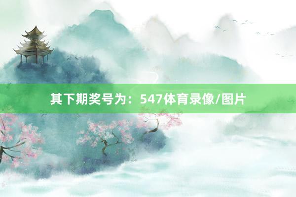 其下期奖号为:547体育录像/图片