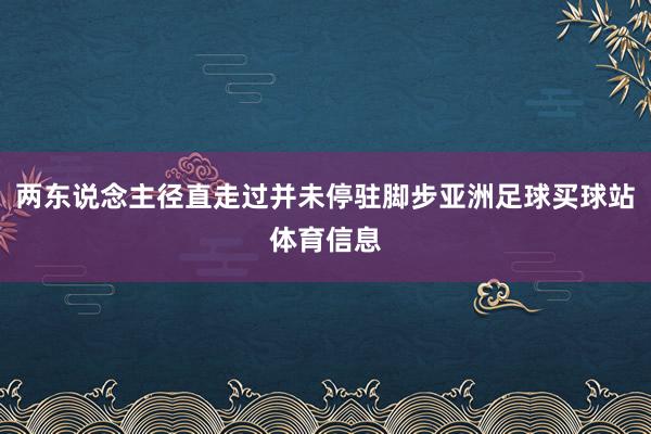 两东说念主径直走过并未停驻脚步亚洲足球买球站体育信息