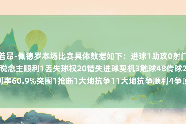 若昂-佩德罗本场比赛具体数据如下：进球1助攻0射门5射正5过东说念主4过东说念主顺利1丢失球权20错失进球契机3触球48传球23要津传球2传球顺利率60.9%突围1抢断1大地抗争11大地抗争顺利4争顶10争顶顺利5犯规1被犯规2被过1    体育录像/图片