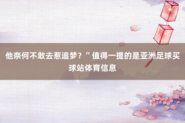 他奈何不敢去惹追梦?”值得一提的是亚洲足球买球站体育信息