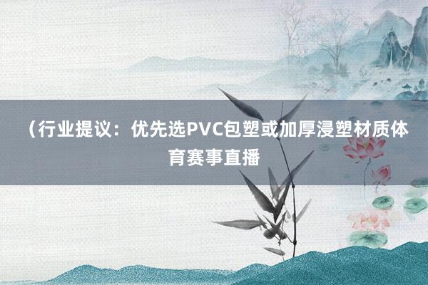 （行业提议：优先选PVC包塑或加厚浸塑材质体育赛事直播