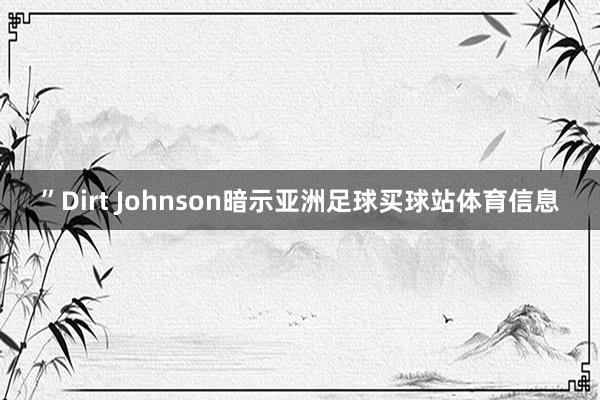 ”Dirt Johnson暗示亚洲足球买球站体育信息