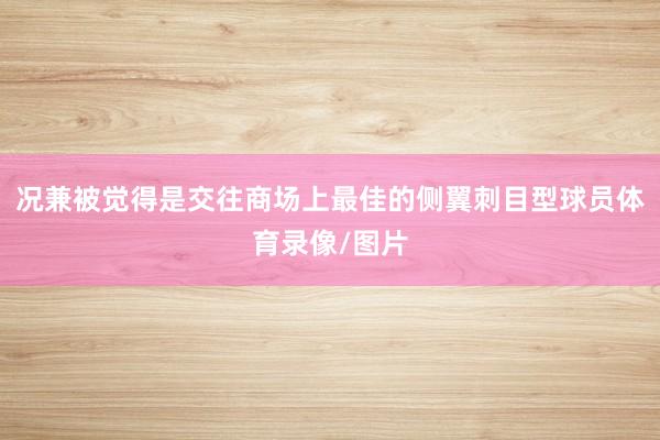 况兼被觉得是交往商场上最佳的侧翼刺目型球员体育录像/图片