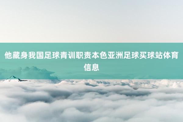 他藏身我国足球青训职责本色亚洲足球买球站体育信息