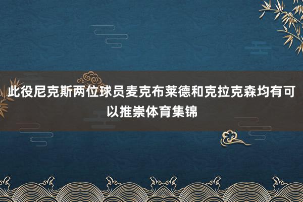 此役尼克斯两位球员麦克布莱德和克拉克森均有可以推崇体育集锦