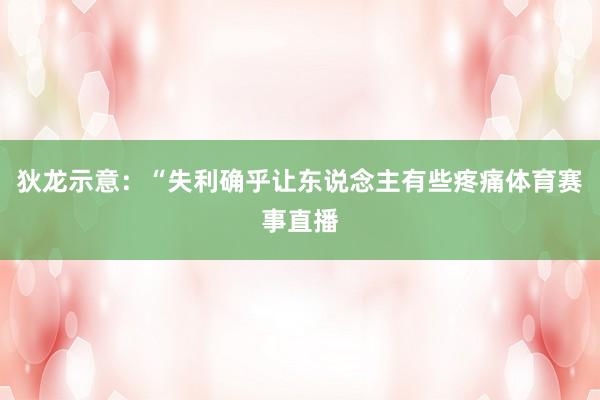 狄龙示意：“失利确乎让东说念主有些疼痛体育赛事直播
