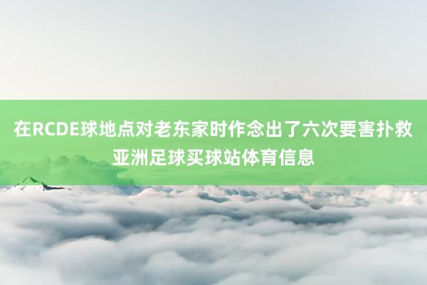 在RCDE球地点对老东家时作念出了六次要害扑救亚洲足球买球站体育信息